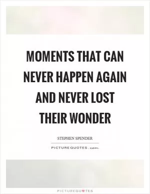 Moments that can never happen again and never lost their wonder Picture Quote #1