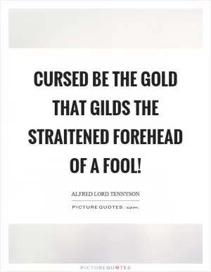 Cursed be the gold that gilds the straitened forehead of a fool! Picture Quote #1