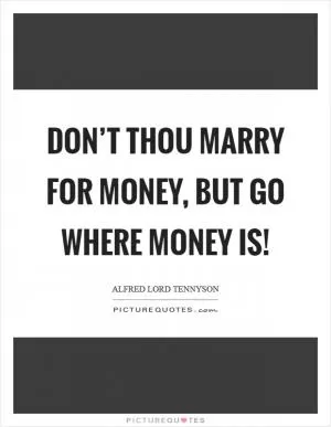 Don’t thou marry for money, but go where money is! Picture Quote #1