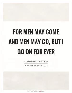 For men may come and men may go, but I go on for ever Picture Quote #1