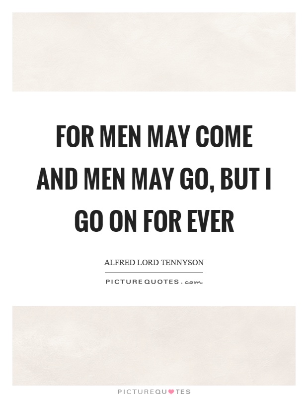 For men may come and men may go, but I go on for ever Picture Quote #1