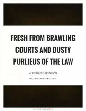 Fresh from brawling courts and dusty purlieus of the law Picture Quote #1
