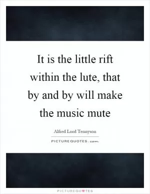 It is the little rift within the lute, that by and by will make the music mute Picture Quote #1