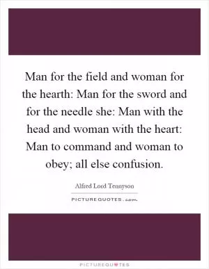 Man for the field and woman for the hearth: Man for the sword and for the needle she: Man with the head and woman with the heart: Man to command and woman to obey; all else confusion Picture Quote #1