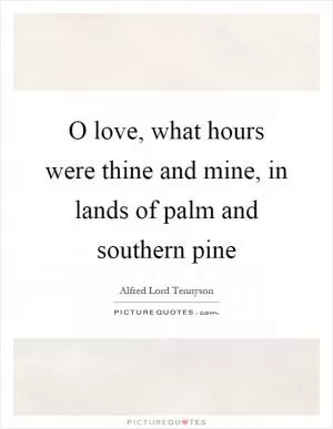 O love, what hours were thine and mine, in lands of palm and southern pine Picture Quote #1