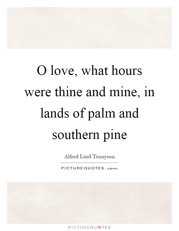 O love, what hours were thine and mine, in lands of palm and southern pine Picture Quote #1