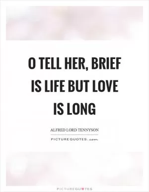 O tell her, brief is life but love is long Picture Quote #1