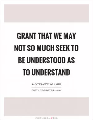 Grant that we may not so much seek to be understood as to understand Picture Quote #1