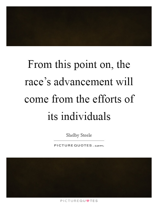 From this point on, the race's advancement will come from the efforts of its individuals Picture Quote #1
