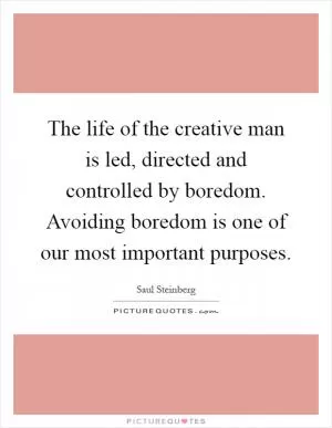 The life of the creative man is led, directed and controlled by boredom. Avoiding boredom is one of our most important purposes Picture Quote #1