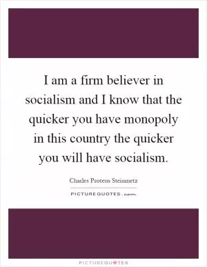 I am a firm believer in socialism and I know that the quicker you have monopoly in this country the quicker you will have socialism Picture Quote #1