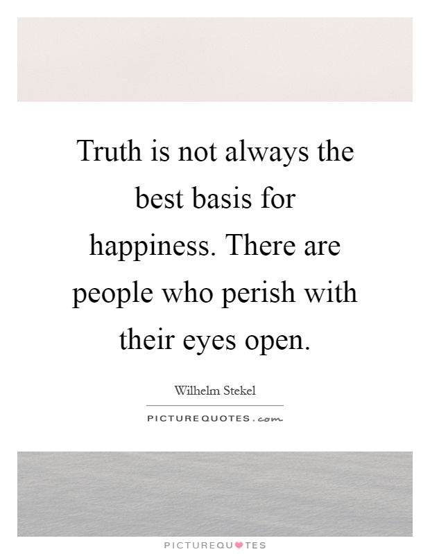 Truth is not always the best basis for happiness. There are people who perish with their eyes open Picture Quote #1