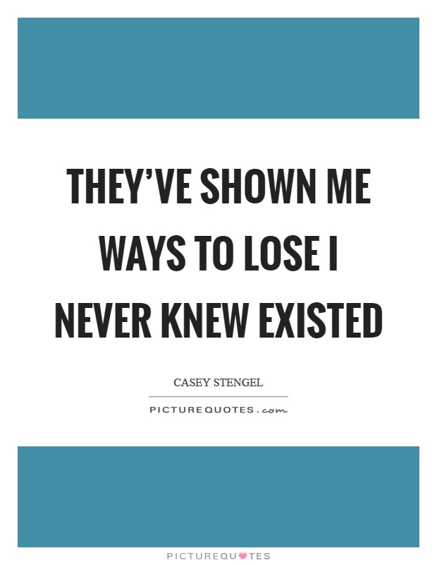 They've shown me ways to lose I never knew existed Picture Quote #1