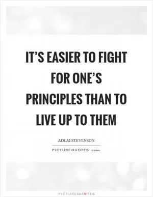 It’s easier to fight for one’s principles than to live up to them Picture Quote #1