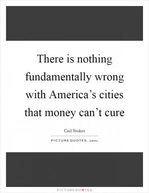There is nothing fundamentally wrong with America’s cities that money can’t cure Picture Quote #1