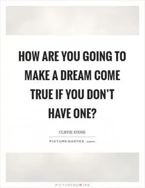 How are you going to make a dream come true if you don’t have one? Picture Quote #1
