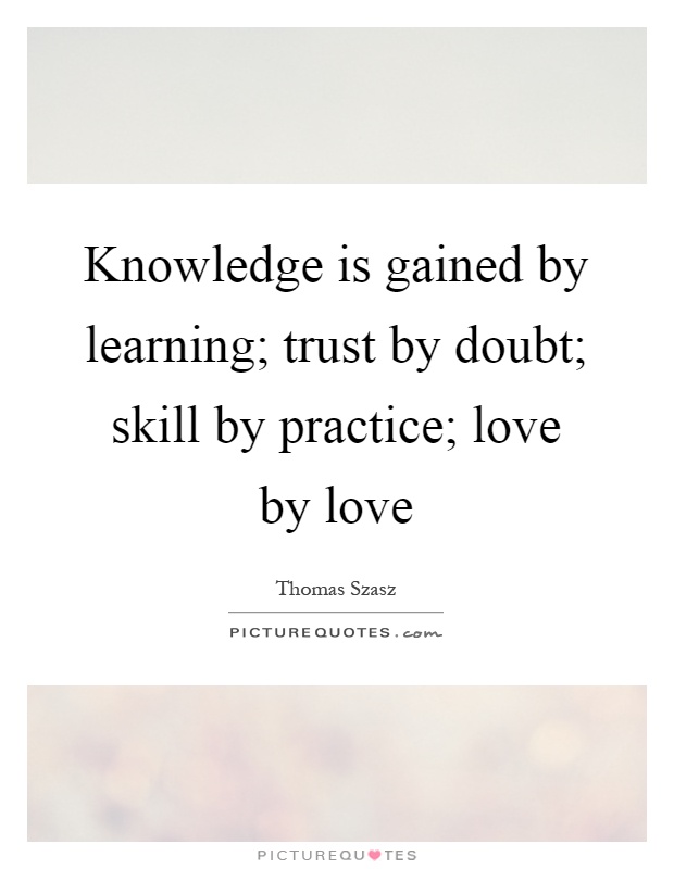 Knowledge is gained by learning; trust by doubt; skill by practice; love by love Picture Quote #1