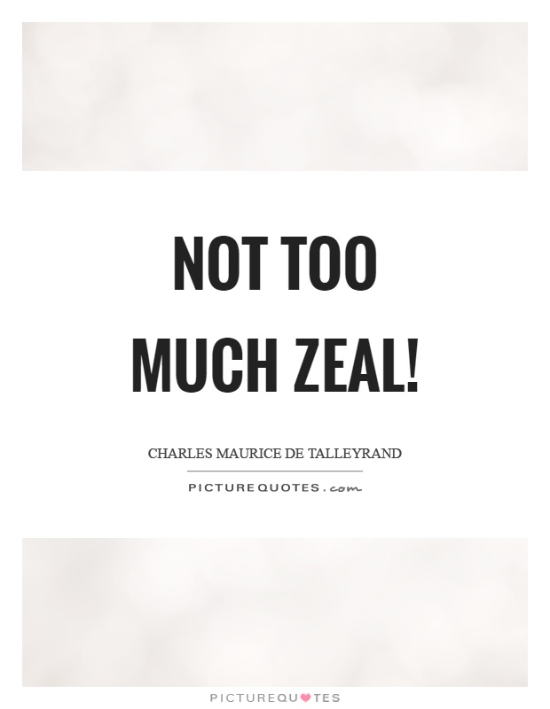 Not too much zeal! Picture Quote #1