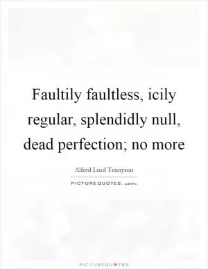Faultily faultless, icily regular, splendidly null, dead perfection; no more Picture Quote #1