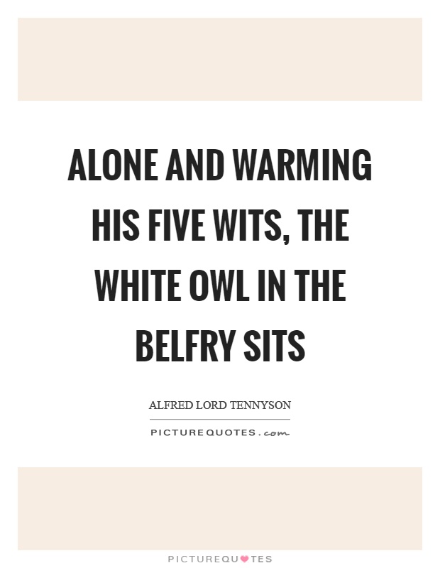 Alone and warming his five wits, the white owl in the belfry sits Picture Quote #1