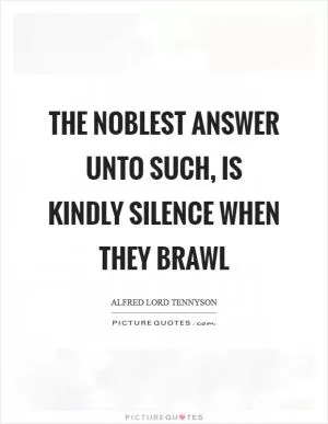 The noblest answer unto such, is kindly silence when they brawl Picture Quote #1