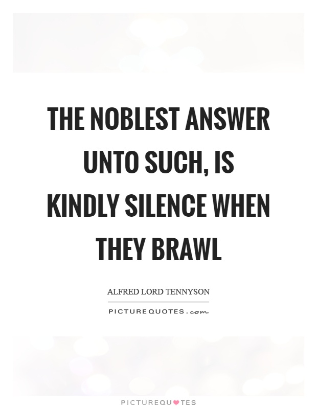 The noblest answer unto such, is kindly silence when they brawl Picture Quote #1