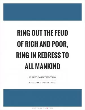 Ring out the feud of rich and poor, ring in redress to all mankind Picture Quote #1