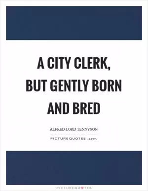 A city clerk, but gently born and bred Picture Quote #1