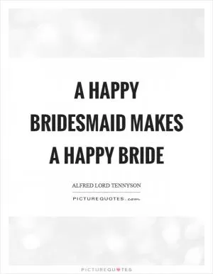 A happy bridesmaid makes a happy bride Picture Quote #1