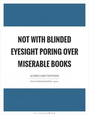 Not with blinded eyesight poring over miserable books Picture Quote #1