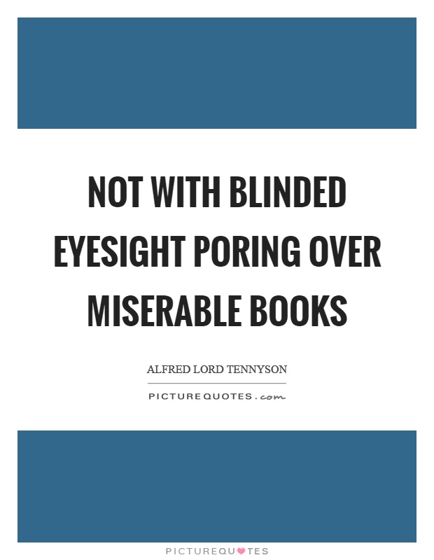 Not with blinded eyesight poring over miserable books Picture Quote #1