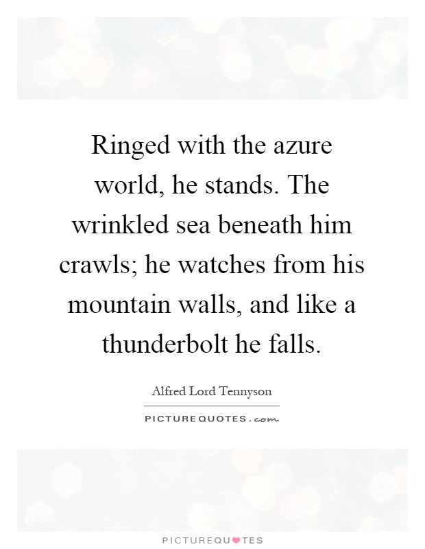 Ringed with the azure world, he stands. The wrinkled sea beneath him crawls; he watches from his mountain walls, and like a thunderbolt he falls Picture Quote #1