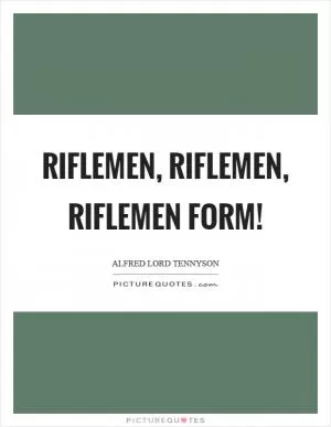 Riflemen, riflemen, riflemen form! Picture Quote #1