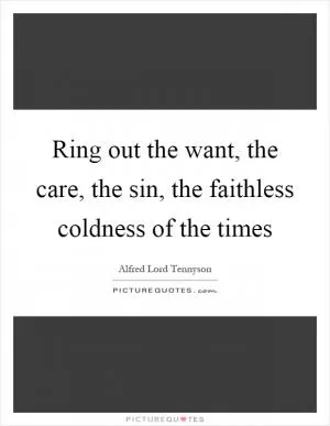 Ring out the want, the care, the sin, the faithless coldness of the times Picture Quote #1