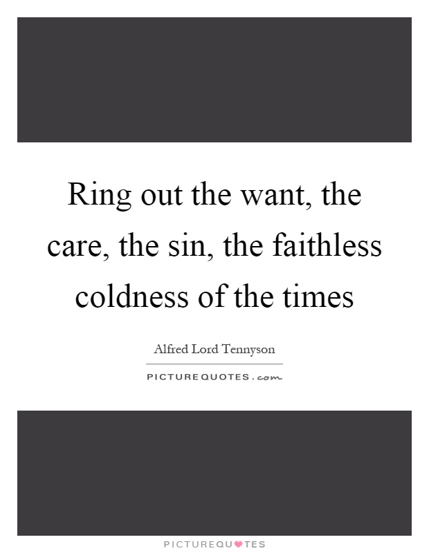 Ring out the want, the care, the sin, the faithless coldness of the times Picture Quote #1