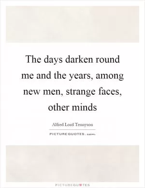 The days darken round me and the years, among new men, strange faces, other minds Picture Quote #1