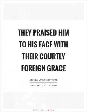 They praised him to his face with their courtly foreign grace Picture Quote #1