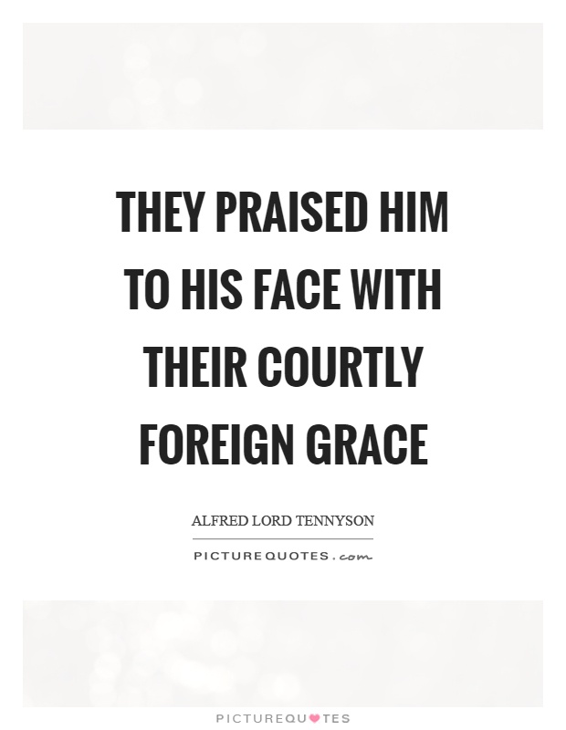 They praised him to his face with their courtly foreign grace Picture Quote #1