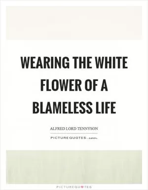 Wearing the white flower of a blameless life Picture Quote #1