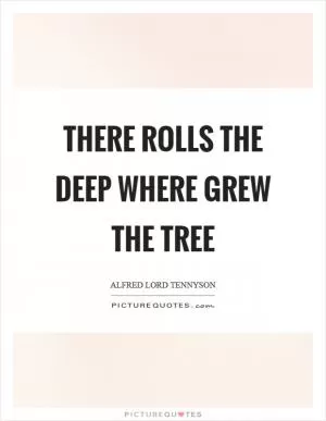 There rolls the deep where grew the tree Picture Quote #1