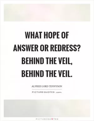 What hope of answer or redress? Behind the veil, behind the veil Picture Quote #1
