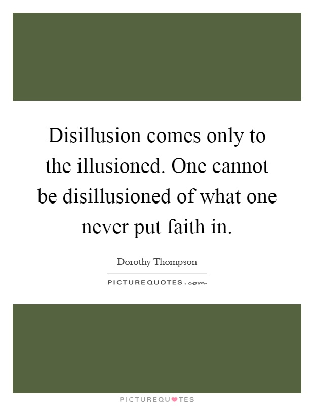 Disillusion comes only to the illusioned. One cannot be disillusioned of what one never put faith in Picture Quote #1