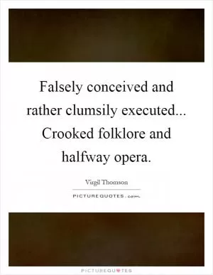 Falsely conceived and rather clumsily executed... Crooked folklore and halfway opera Picture Quote #1