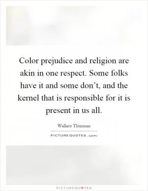 Color prejudice and religion are akin in one respect. Some folks have it and some don’t, and the kernel that is responsible for it is present in us all Picture Quote #1
