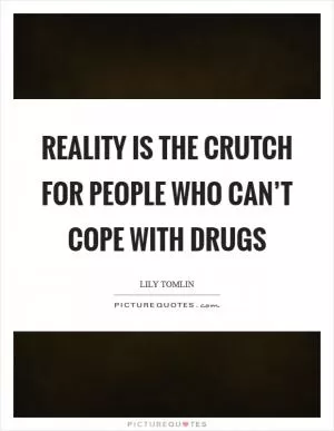 Reality is the crutch for people who can’t cope with drugs Picture Quote #1