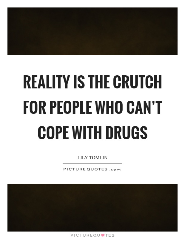 Reality is the crutch for people who can't cope with drugs Picture Quote #1