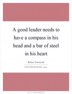 A good leader needs to have a compass in his head and a bar of steel in his heart Picture Quote #1