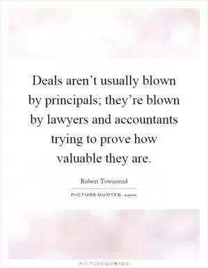 Deals aren’t usually blown by principals; they’re blown by lawyers and accountants trying to prove how valuable they are Picture Quote #1