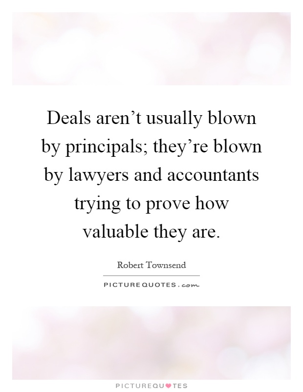 Deals aren't usually blown by principals; they're blown by lawyers and accountants trying to prove how valuable they are Picture Quote #1