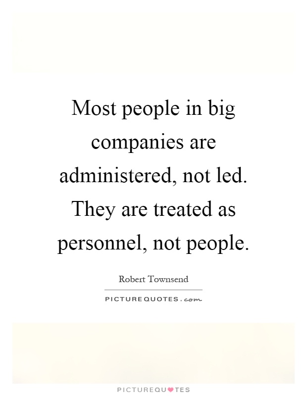 Most people in big companies are administered, not led. They are treated as personnel, not people Picture Quote #1
